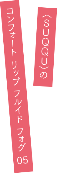 〈SUQQU〉のコンフォート リップ フルイド フォグ 05