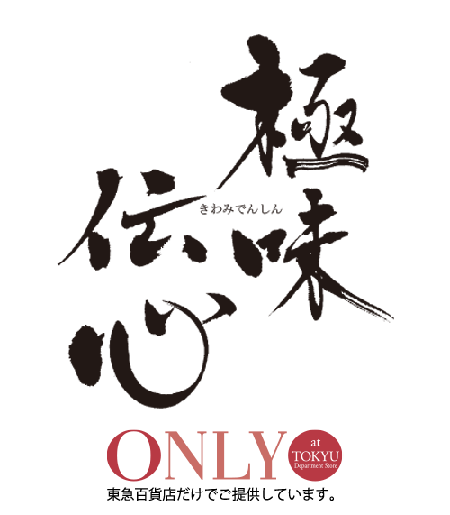 極味伝心 ONLY at TOKYU departmentstore　東急百貨店だけでご提供しています。