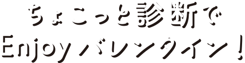 ちょこっと診断でEnjoyバレンタイン