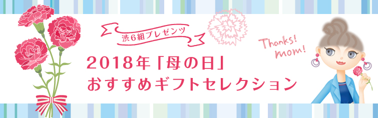 渋6組プレゼンツ☆2018年「母の日」おすすめギフトセレクション