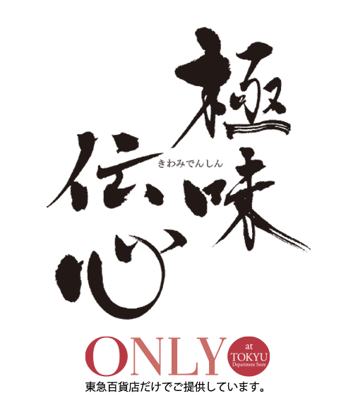 極味伝心 ONLY at TOKYU departmentstore　東急百貨店だけでご提供しています。