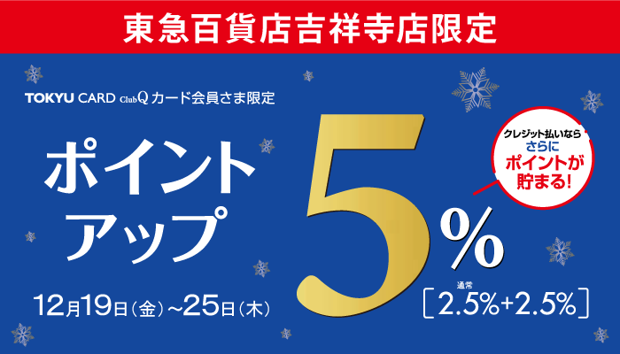 東急吉祥寺店限定　TOKYU CARD ClubQカード会員さま限定 ポイントアップ開催　12/19～25