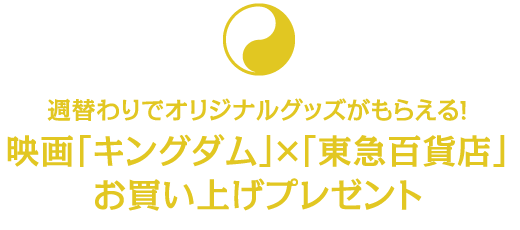週替わりでオリジナルグッズがもらえる!映画「キングダム」×「東急百貨店」 お買い上げプレゼント