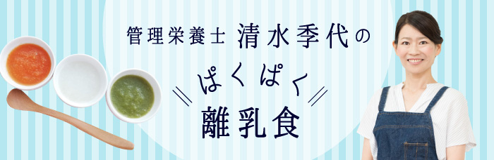 管理栄養士清水季代の「ぱくぱく離乳食」