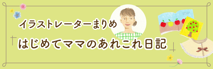 イラストレーターまりめ「はじめてママのあれこれ日記」