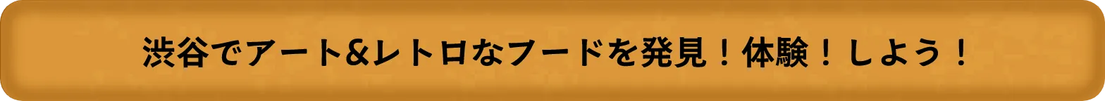 渋谷でアート&レトロなフードを発見！体験！しよう！