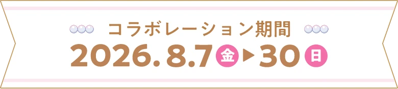 コラボレーション期間 2026.8.7（金）～30（日）