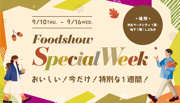 9/10(THU.)-9/16(WED.) Foodshow Special Week 場所:渋谷マークシティ1階、地下1階/しぶちか おいしい！今だけ！特別な1週間！