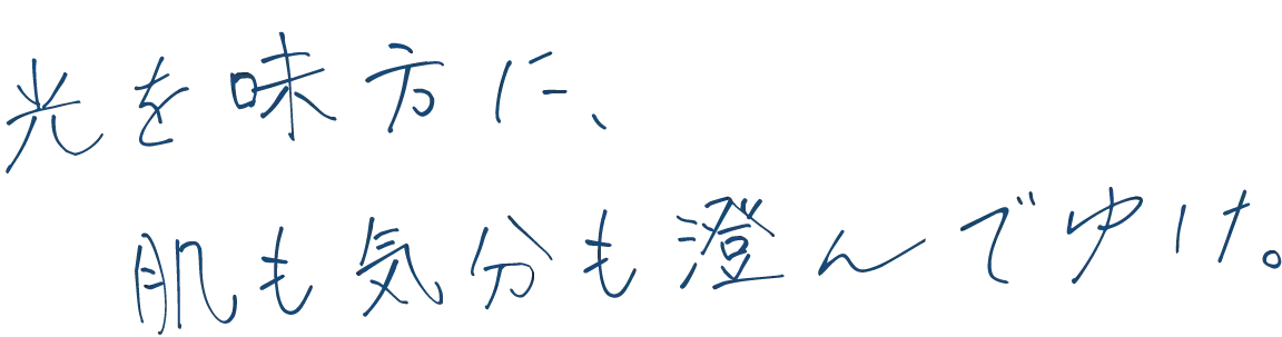 光を味方に、肌も気分も澄んでゆけ