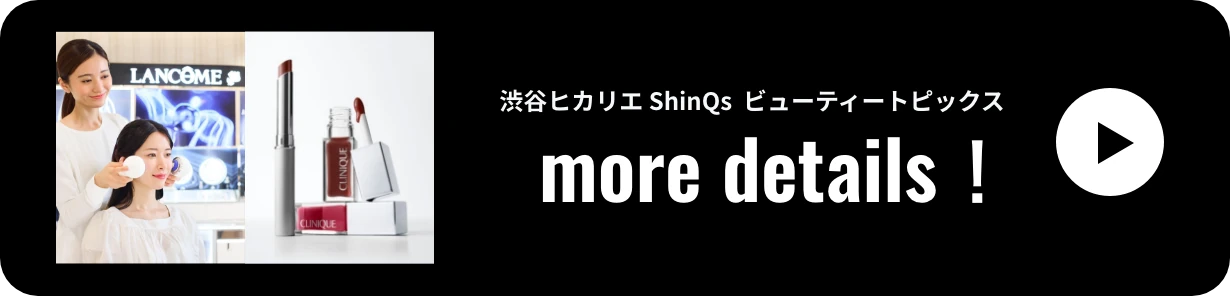 渋谷ヒカリエ ShinQs  ビューティートピックス more details