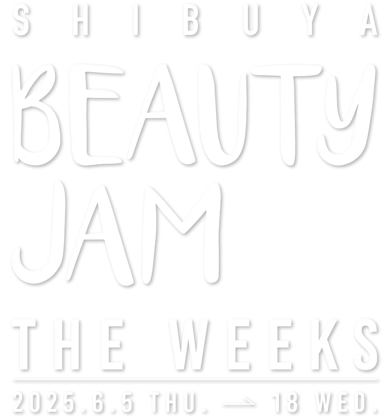 SHIBUYA BEAUTY JAM THE WEEKS 2025.6.5 THU → 18 WED.