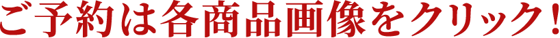 ご予約は各商品画像をクリック！