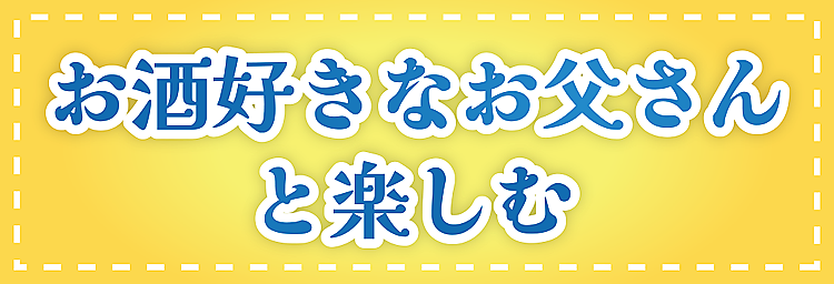 お酒好きなお父さんと楽しむ