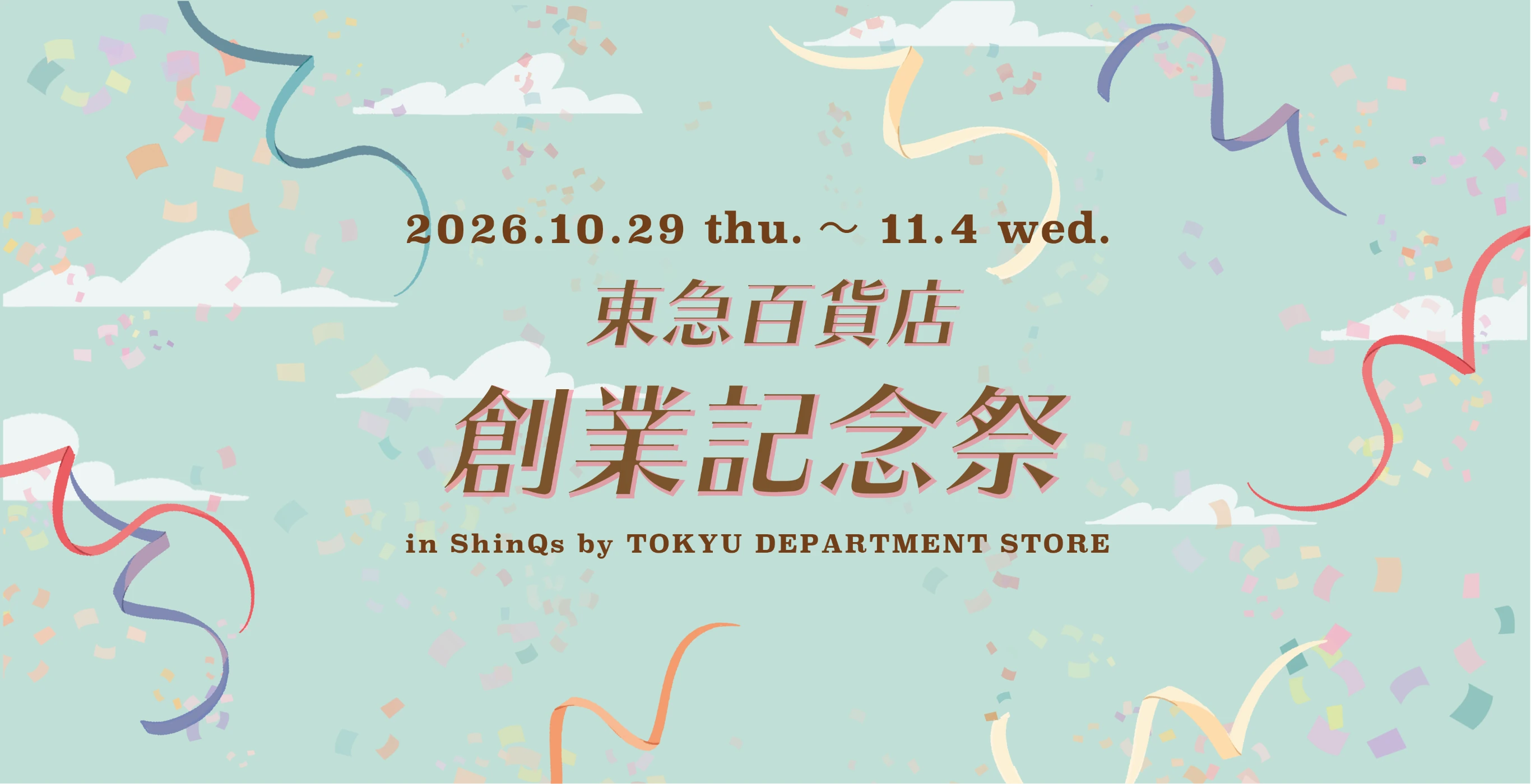 2026.10.29 thu. 〜 11.4 wed. 東急百貨店 創業記念祭 in ShinQs by TOKYU DEPARTMENT STORE