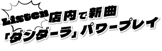 Listen 店内で新曲「ダンダーラ」パワープレイ