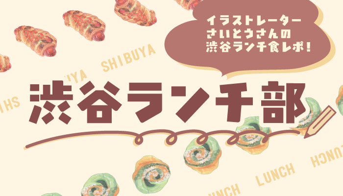 渋谷ランチ部<br>イラストレーターさいとうさんの渋谷ランチ食レポ