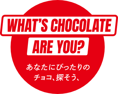 WHAT'S CHOCOLATE ARE YOU? あなたにぴったりのチョコ、探そう、
