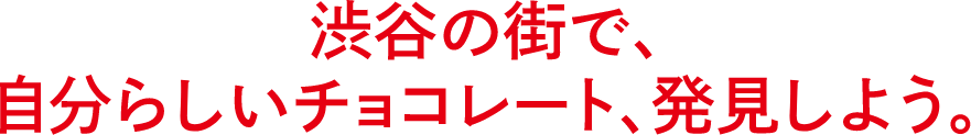 渋谷の街で自分らしいチョコレート、発見しよう
